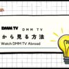 DMM TVを海外から見る方法！確実に使えるVPNで見れないエラーを解決