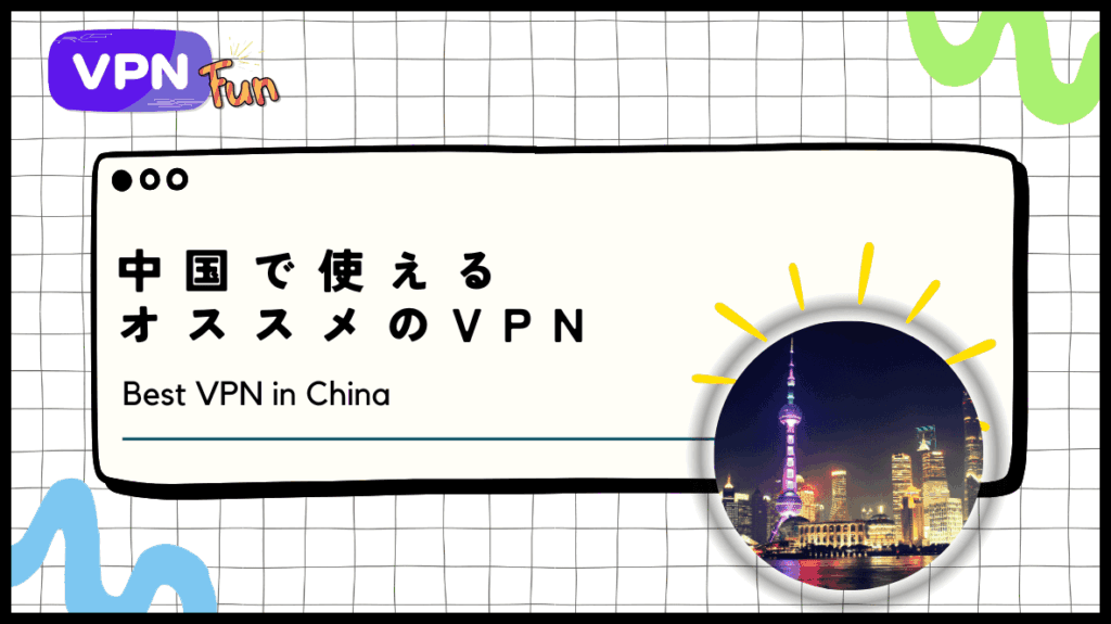 【2024年6月】中国で使えるVPNとおすすめアプリ！違法性や無料VPNの危険性を調査