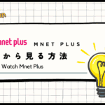 【2024年最新】Mnet Plusを日本から無料で見る方法！VPNでエムカをリアタイ